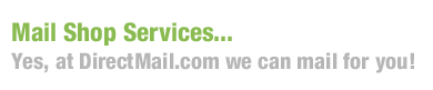 Mail Shop Services... Yes, At DirectMail.com we can mail for you!