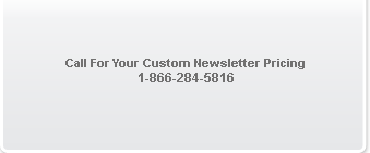Call For Your Custom Newsletter Pricing 1-866-284-5816