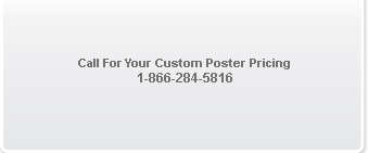 Call For Your Custom Poster Pricing 1-866-284-5816